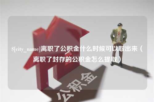 安徽离职了公积金什么时候可以取出来（离职了封存的公积金怎么提取）