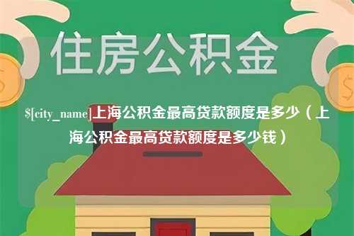 安徽上海公积金最高贷款额度是多少（上海公积金最高贷款额度是多少钱）